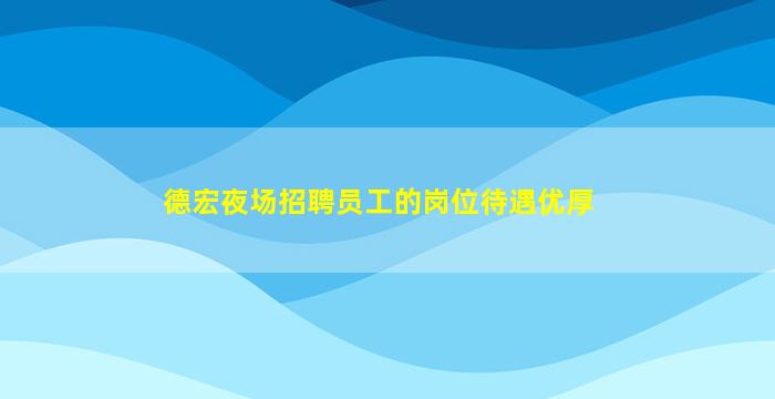 德宏夜场招聘员工的岗位待遇优厚